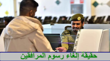 حقيقة إلغاء رسوم المرافقين