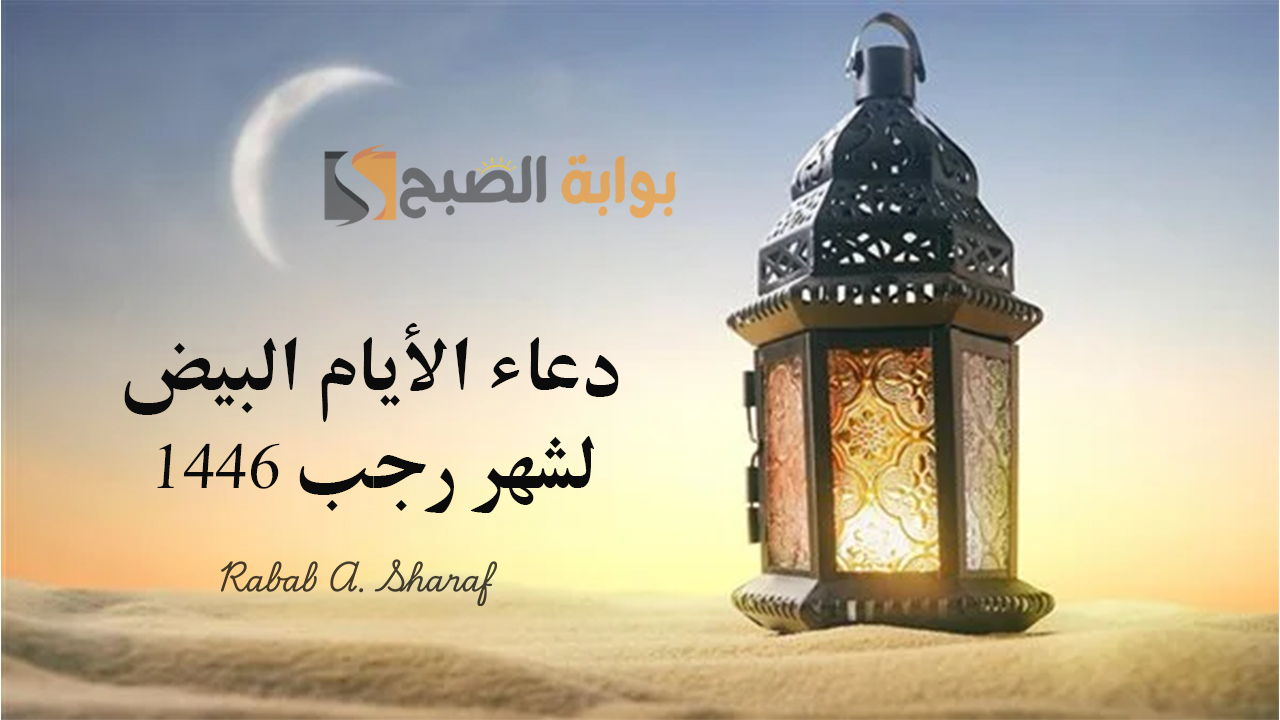 دعاء الأيام البيض لشهر رجب 1446 “اللهم بلغنا ليلة النصف من رجب، واجعلها ليلة خير وبركة لنا”