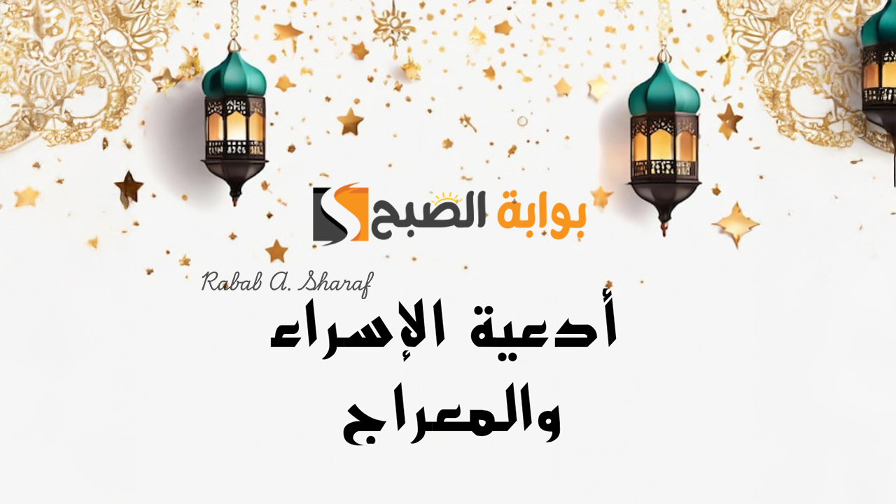 “اللهم وسع مد بصره في قبره، واجعل مضجعه من روض الجنة”.. دعاء لابي المتوفي في ليله الاسراء والمعراج