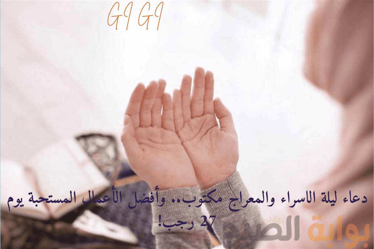 دعاء ليلة الاسراء والمعراج مكتوب.. وأفضل الأعمال المستحبة يوم 27 رجب!