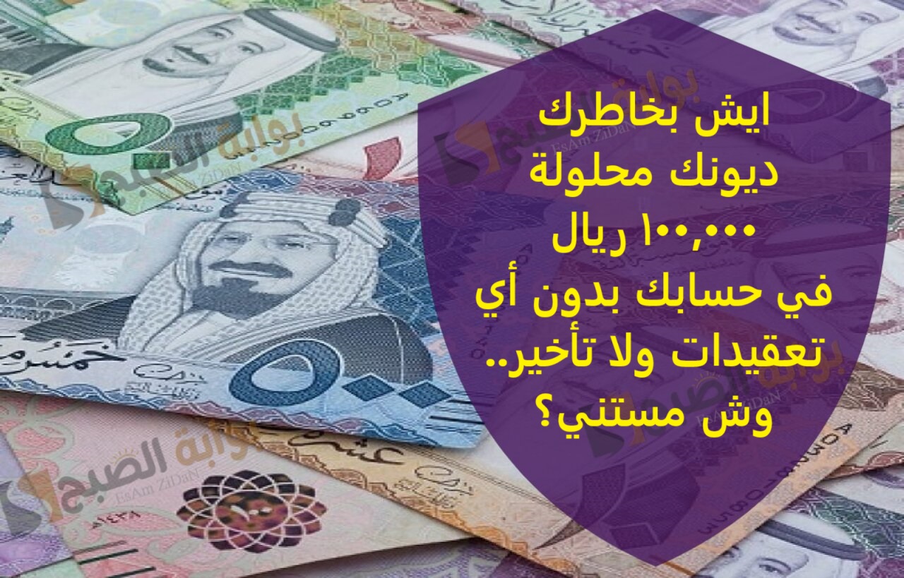 ايش بخاطرك ديونك محلولة 100,000 ريال في حسابك بدون اى تعقيدات ولا تاخير..وش مستني؟ 2 ايش بخاطرك ديونك محلولة 100,000 ريال في حسابك بدون اى تعقيدات ولا تاخير..وش مستني؟