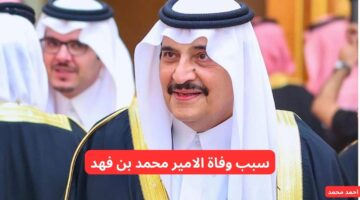 سبب وفاة الامير محمد بن فهد بن عبدالعزيز وأهم التفاصيل