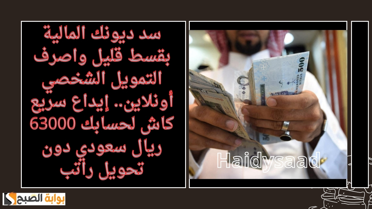 سد ديونك المالية بقسط قليل واصرف التمويل الشخصي أونلاين.. إيداع سريع كاش لحسابك 63000 ريال سعودي دون تحويل راتب