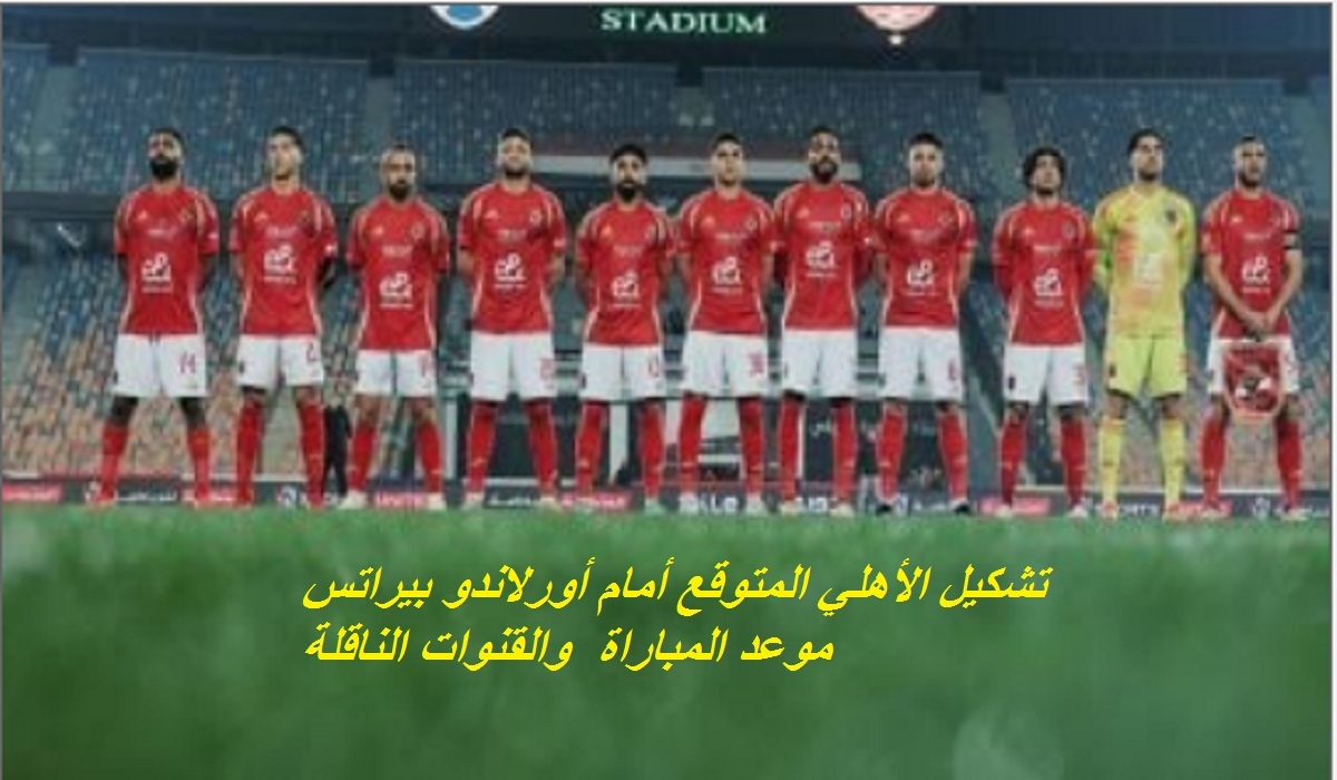 تشكيل الأهلي المتوقع أمام أورلاندو بيراتس بالجولة السادسة بدوري أبطال أفريقيا وموعد المباراة والقنوات الناقلة 5 تشكيل الأهلي المتوقع أمام أورلاندو بيراتس بالجولة السادسة بدوري أبطال أفريقيا وموعد المباراة والقنوات الناقلة