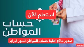 عاجل صدور نتائج أهلية حساب المواطن لشهر فبراير 2025