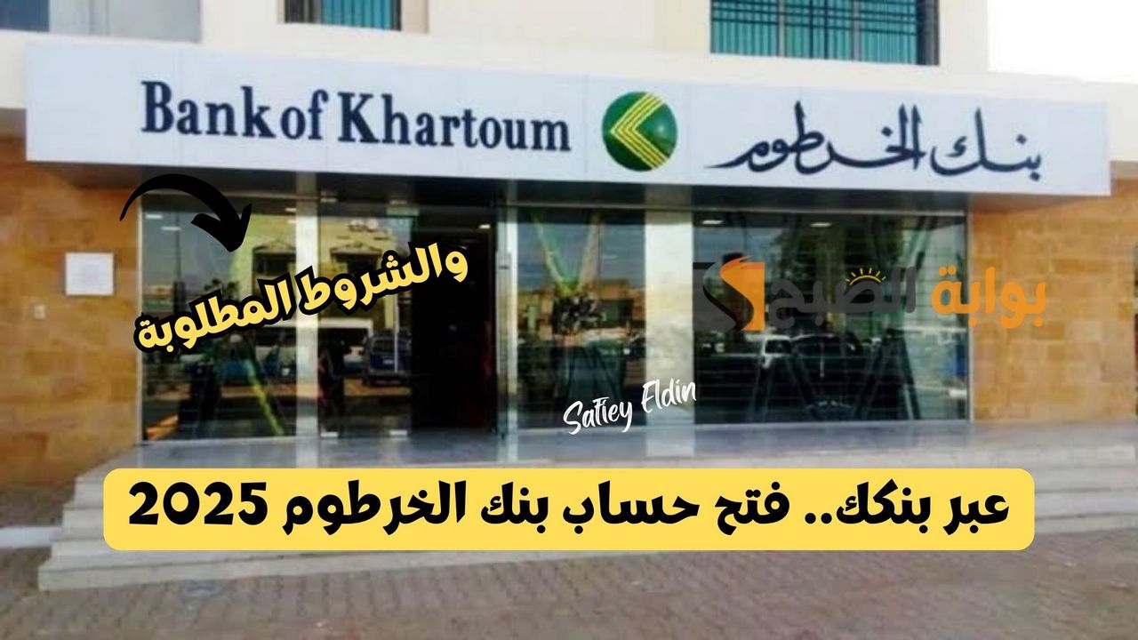 “عبر تطبيق بنكك” فتح حساب بنك الخرطوم 2025 الاستمارة الإلكترونية bankofkhartoum والشروط المطلوبة