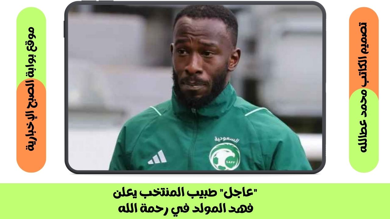 “عاجل” طبيب المنتخب يعلن فهد المولد في رحمة الله