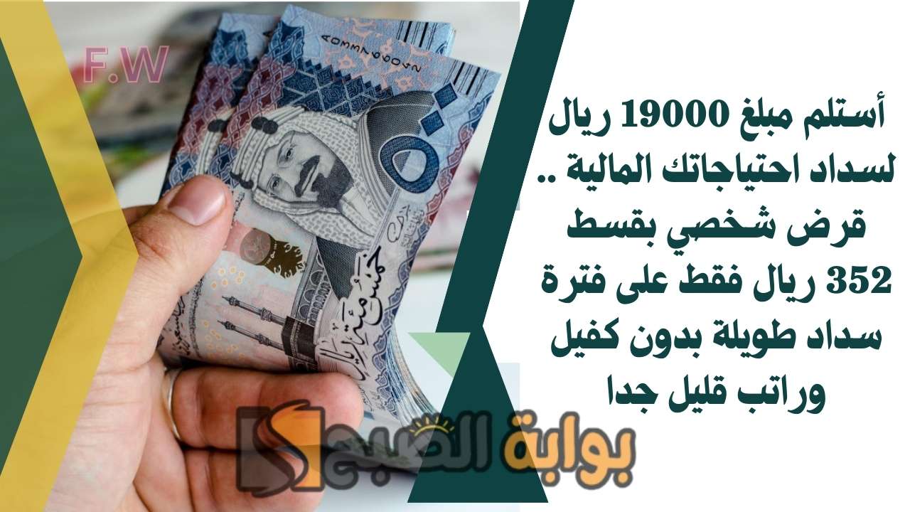 أستلم مبلغ 19000 ريال لسداد احتياجاتك المالية .. قرض شخصي بقسط 352 ريال فقط على فترة سداد طويلة بدون كفيل وراتب قليل جدا 2 أستلم مبلغ 19000 ريال لسداد احتياجاتك المالية .. قرض شخصي بقسط 352 ريال فقط على فترة سداد طويلة بدون كفيل وراتب قليل جدا