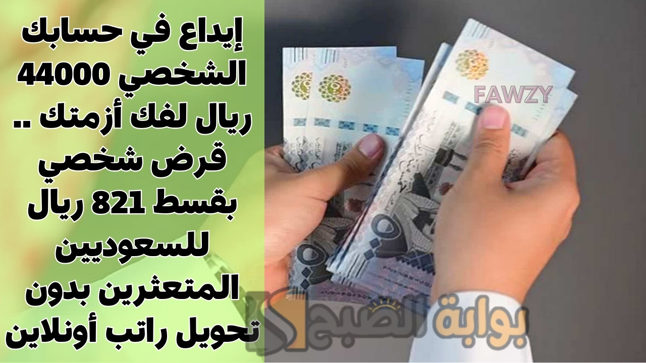 إيداع في حسابك الشخصي 44000 ريال لفك أزمتك .. قرض شخصي بقسط 821 ريال للسعوديين المتعثرين بدون تحويل راتب أونلاين 2 إيداع في حسابك الشخصي 44000 ريال لفك أزمتك .. قرض شخصي بقسط 821 ريال للسعوديين المتعثرين بدون تحويل راتب أونلاين