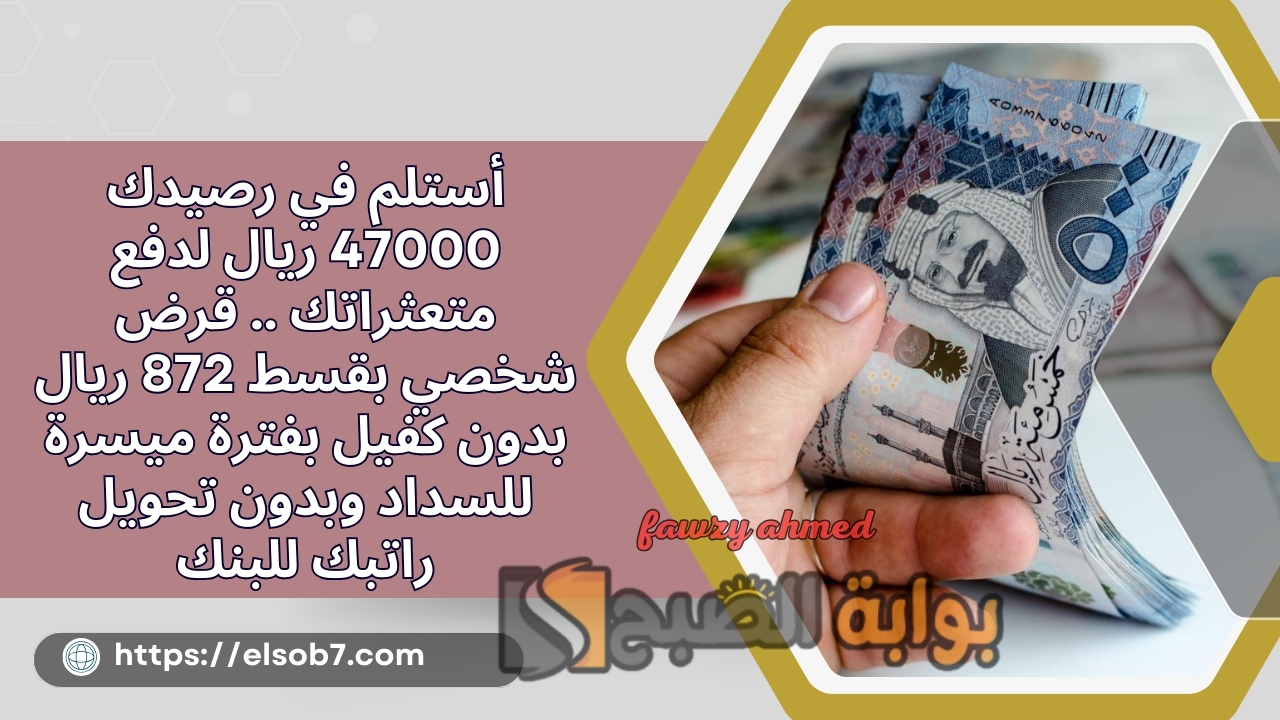 أستلم في رصيدك 47000 ريال لدفع متعثراتك .. قرض شخصي بقسط 872 ريال بدون كفيل بفترة ميسرة للسداد وبدون تحويل راتبك للبنك 2 أستلم في رصيدك 47000 ريال لدفع متعثراتك .. قرض شخصي بقسط 872 ريال بدون كفيل بفترة ميسرة للسداد وبدون تحويل راتبك للبنك