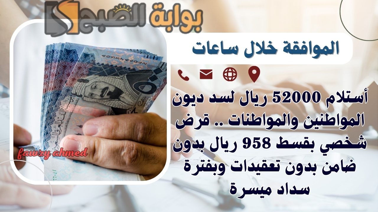 أستلام 52000 ريال لسد ديون المواطنين والمواطنات .. قرض شخصي بقسط 958 ريال بدون ضامن بدون تعقيدات وبفترة سداد 5 أستلام 52000 ريال لسد ديون المواطنين والمواطنات .. قرض شخصي بقسط 958 ريال بدون ضامن بدون تعقيدات وبفترة سداد