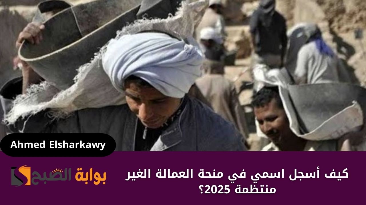 “1000 جنيه لكل مستفيد” كيف أسجل اسمي في منحة العمالة الغير منتظمة 2025؟