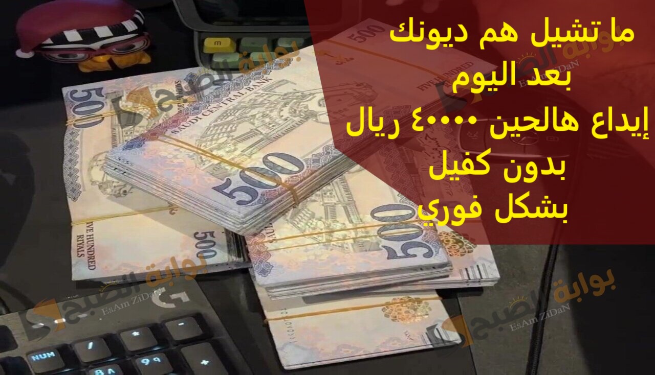 ما تشيل هم ديونك بعد اليوم إيداع هالحين 40000 ريال بدون كفيل بشكل فوري 2 ما تشيل هم ديونك بعد اليوم إيداع هالحين 40000 ريال بدون كفيل بشكل فوري