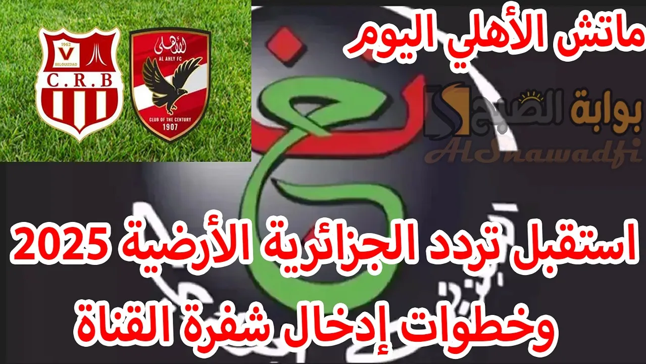 ماتش الأهلي اليوم.. استقبل تردد الجزائرية الأرضية 2025 Programme National وخطوات إدخال شفرة القناة لمتابعة أهم المباريات 2 ماتش الأهلي اليوم.. استقبل تردد الجزائرية الأرضية 2025 Programme National وخطوات إدخال شفرة القناة لمتابعة أهم المباريات
