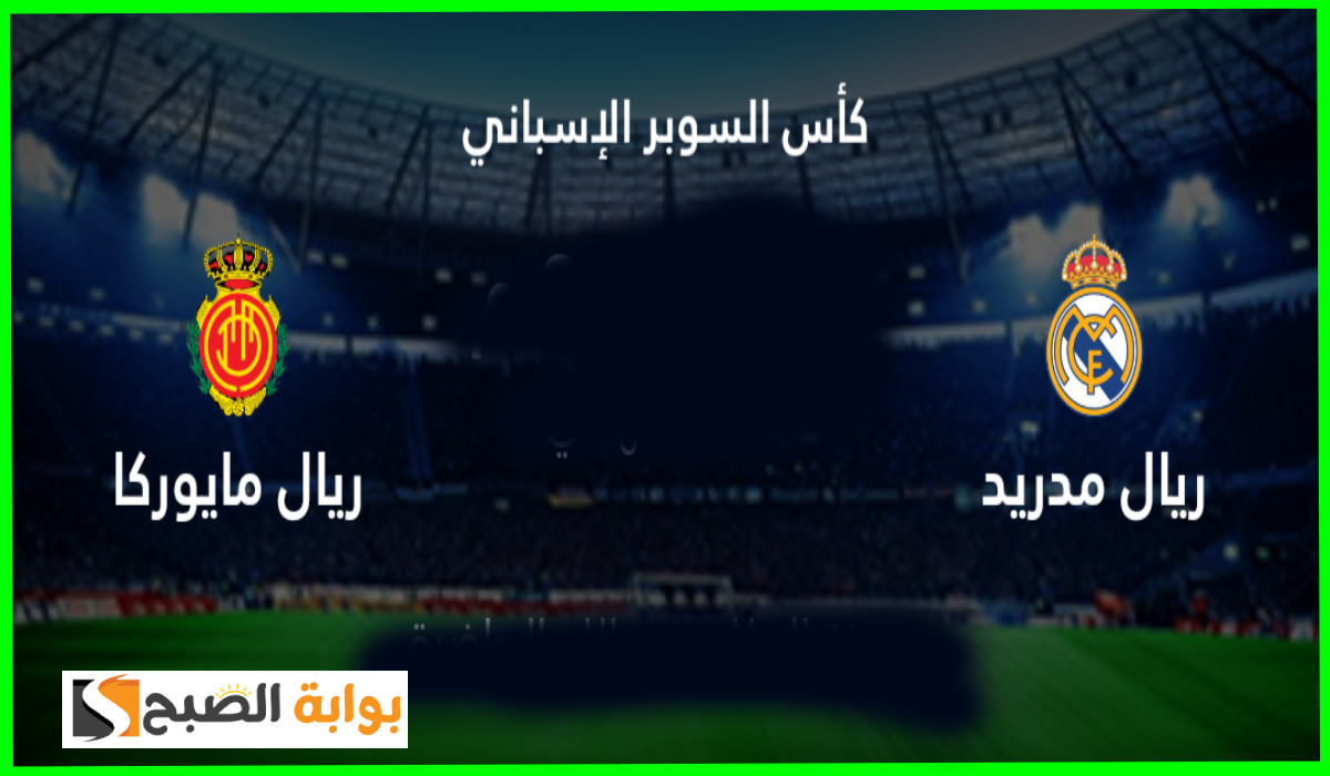 موعد مباراة ريال مدريد ضد ريال مايوركا في كأس السوبر الأسباني والقنوات الناقلة