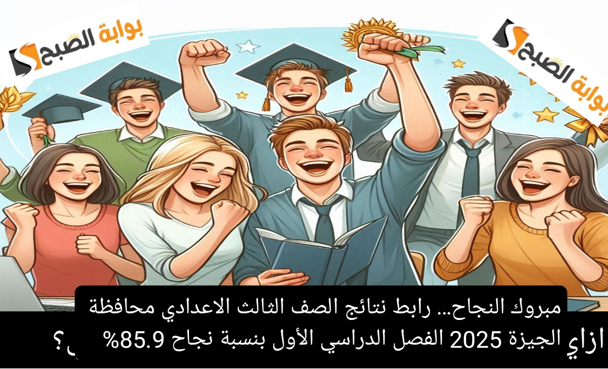 مبروك النجاح… رابط نتائج الصف الثالث الاعدادي الجيزة 2025 الفصل الدراسي الأول بنسبة نجاح 85.9%