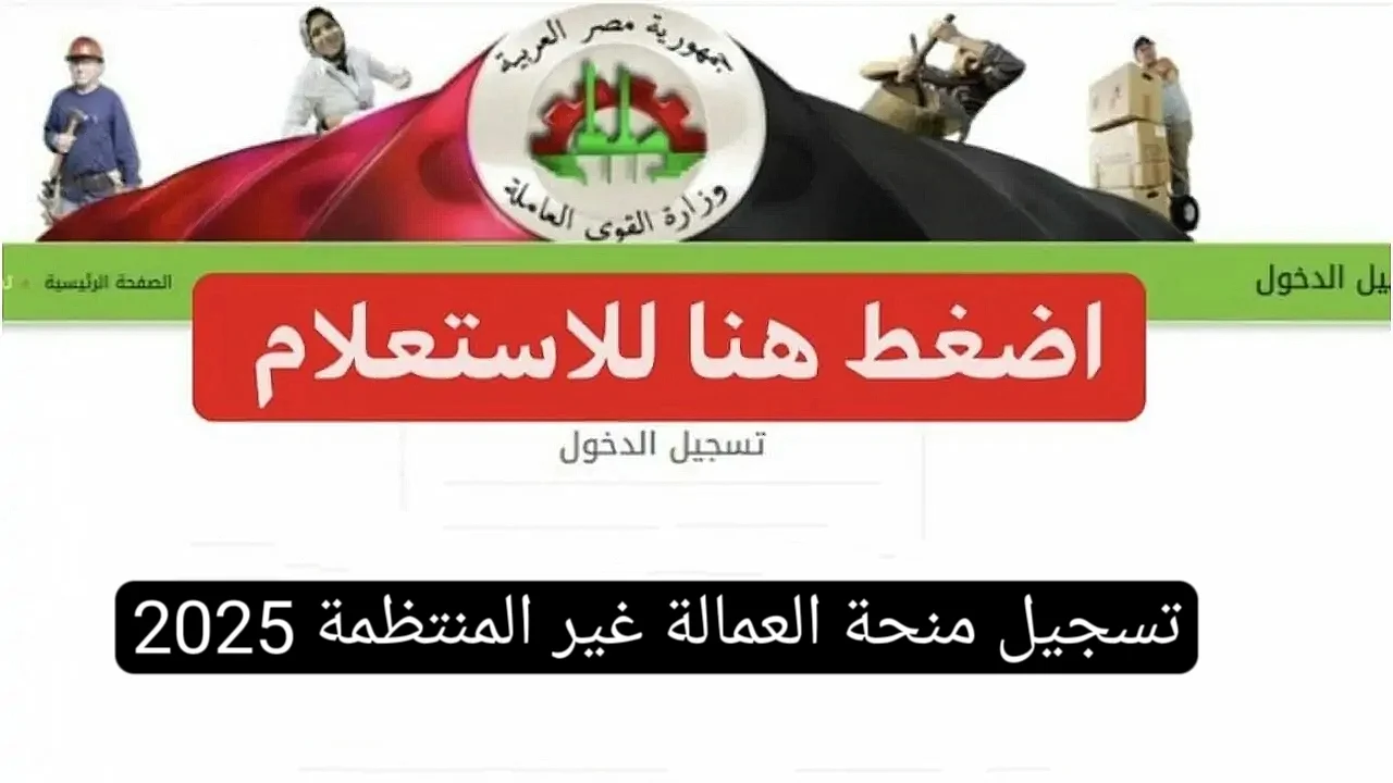كيفية التسجيل في منحة العمالة الغير منتظمة 2025 والشروط المطلوبة