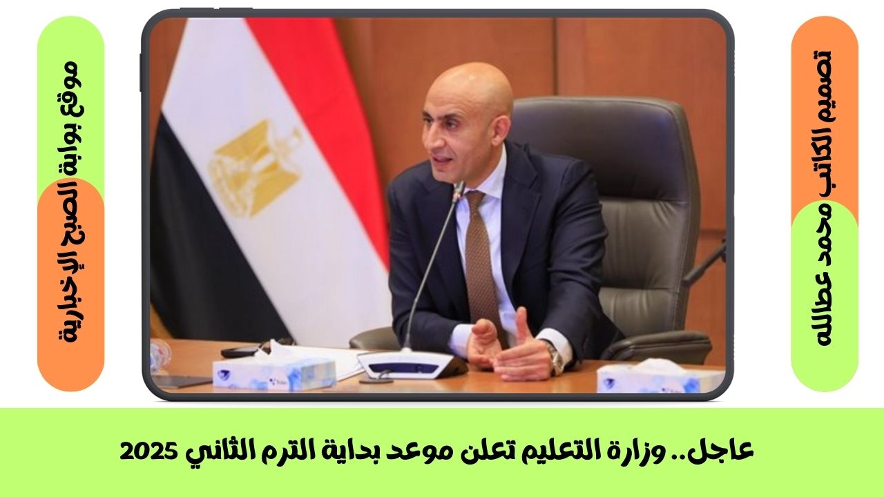 عاجل.. وزارة التعليم تعلن موعد بداية الترم الثاني 2025
