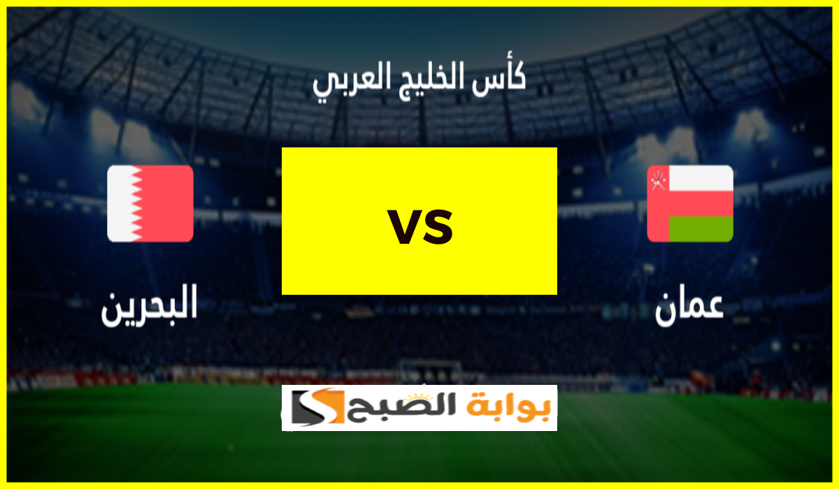 موعد مباراة عمان والبحرين في نهائي كأس الخليج العربي 26 والقنوات الناقلة