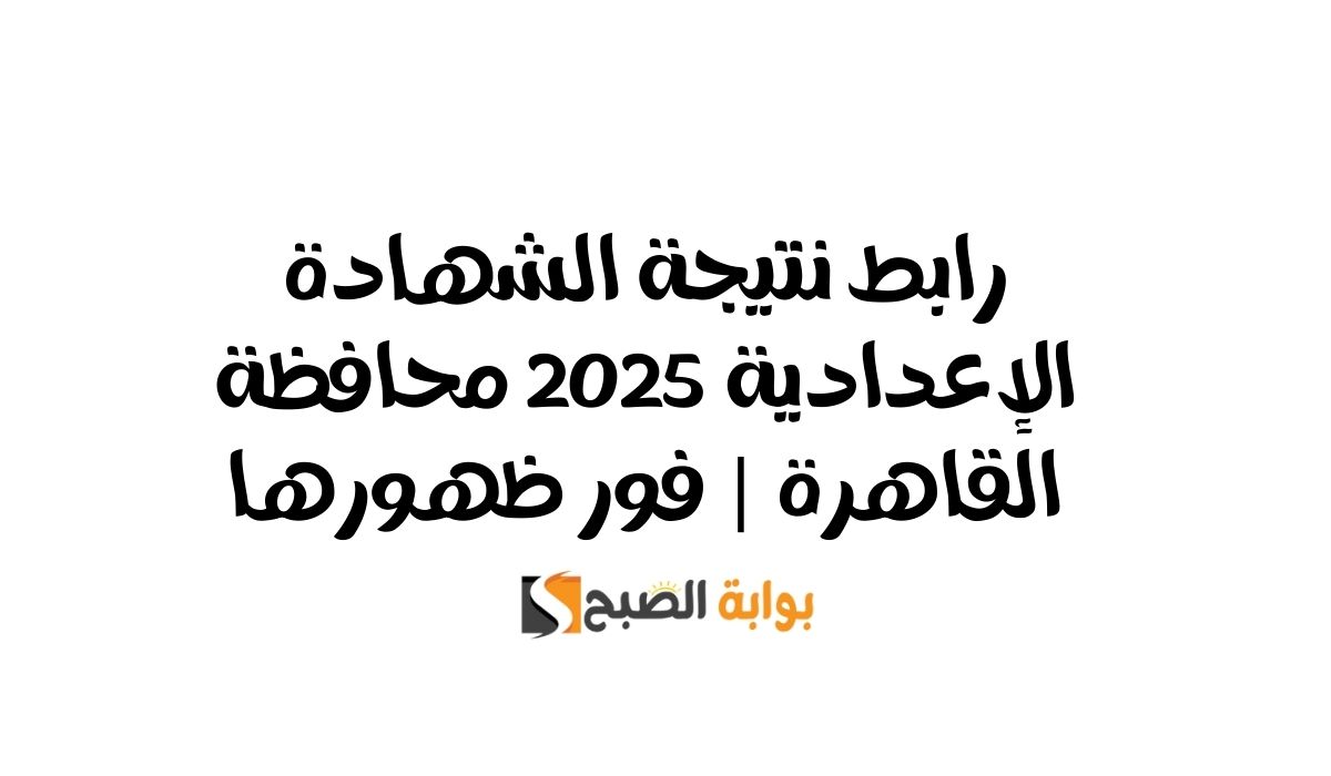 رابط نتيجة الشهادة الإعدادية 2025 محافظة القاهرة | فور ظهورها