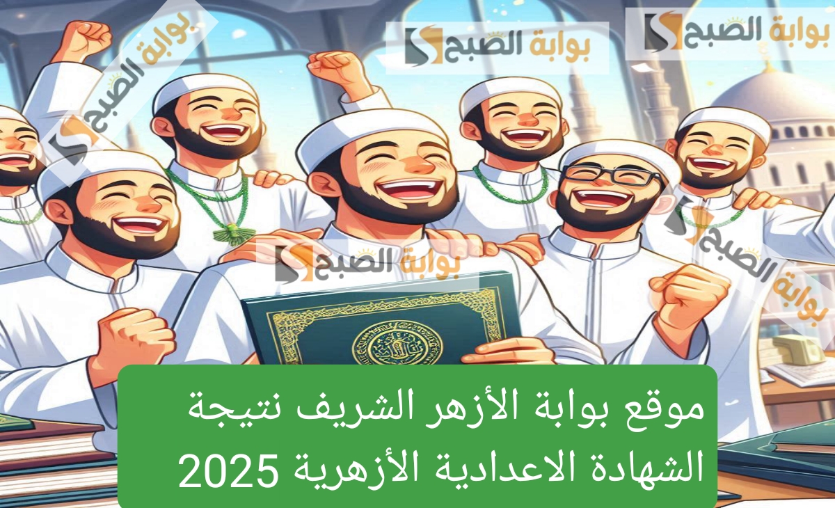 موقع بوابة الأزهر الشريف نتيجة الشهادة الاعدادية الأزهرية 2025 برقم الجلوس فور الظهور 