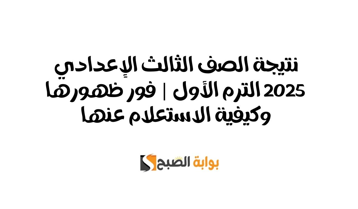 نتيجة الصف الثالث الإعدادي 2025 الترم الأول | فور ظهورها وكيفية الاستعلام عنها