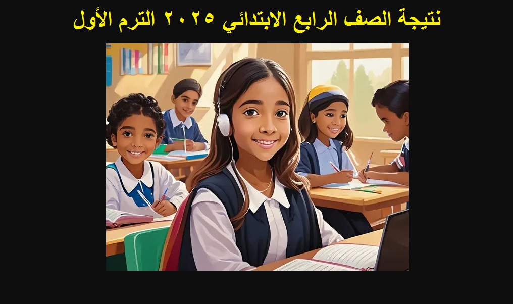 رابط استعلام نتيجة الصف الرابع الابتدائي 2025 الترم الأول “4 ابتدائي” عبر بوابة نتائج التعليم الأساسي