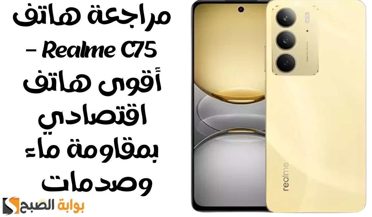 مراجعة هاتف Realme C75 – أقوى هاتف اقتصادي بمقاومة ماء وصدمات