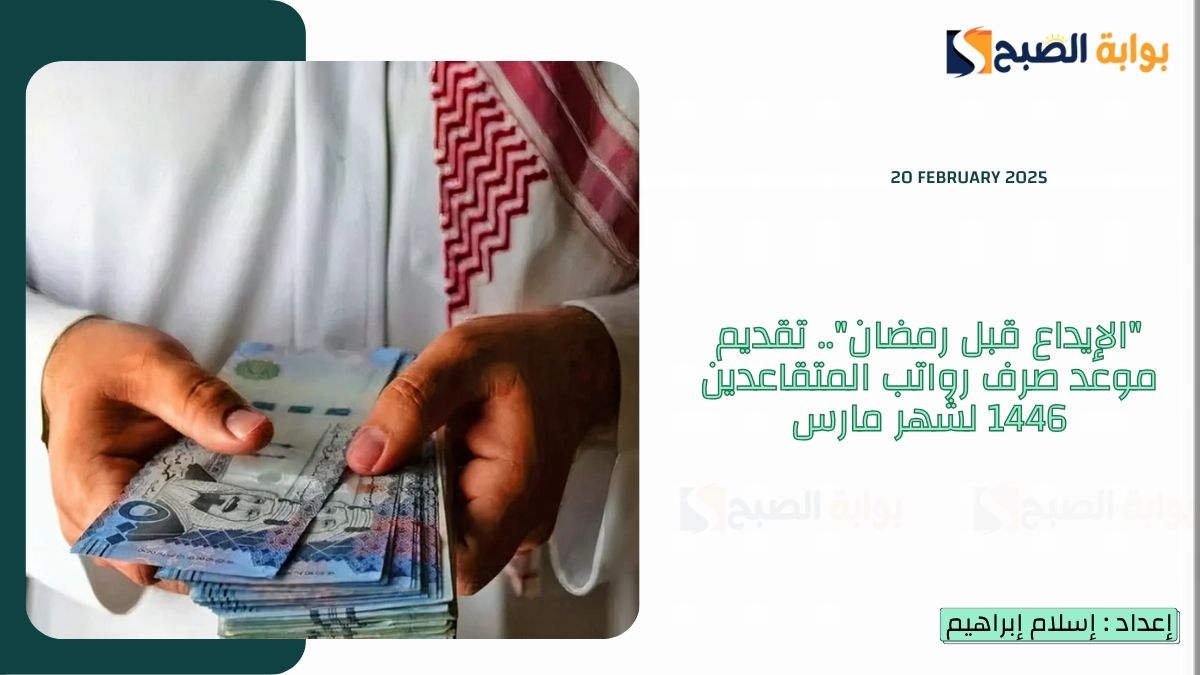 “الإيداع قبل رمضان”.. تقديم موعد صرف رواتب المتقاعدين 1446 لشهر مارس في السعودية