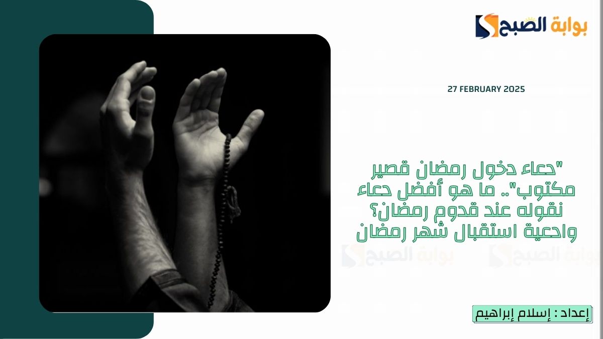 "دعاء دخول رمضان قصير مكتوب".. ما هو أفضل دعاء نقوله عند قدوم رمضان؟ وادعية استقبال شهر رمضان 7 “دعاء دخول رمضان قصير مكتوب”.. ما هو أفضل دعاء نقوله عند قدوم رمضان؟ وادعية استقبال شهر رمضان