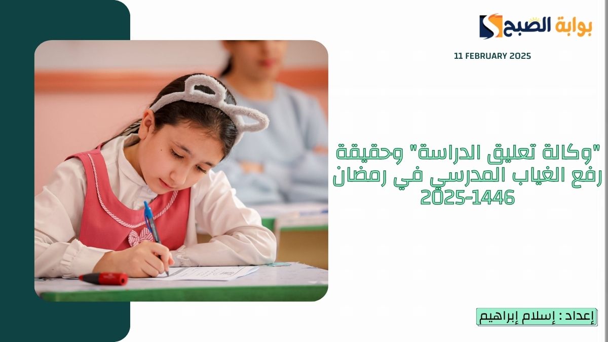 “وكالة تعليق الدراسة” وحقيقة رفع الغياب المدرسي في رمضان 1446-2025 ومواعيد الدراسة في رمضان