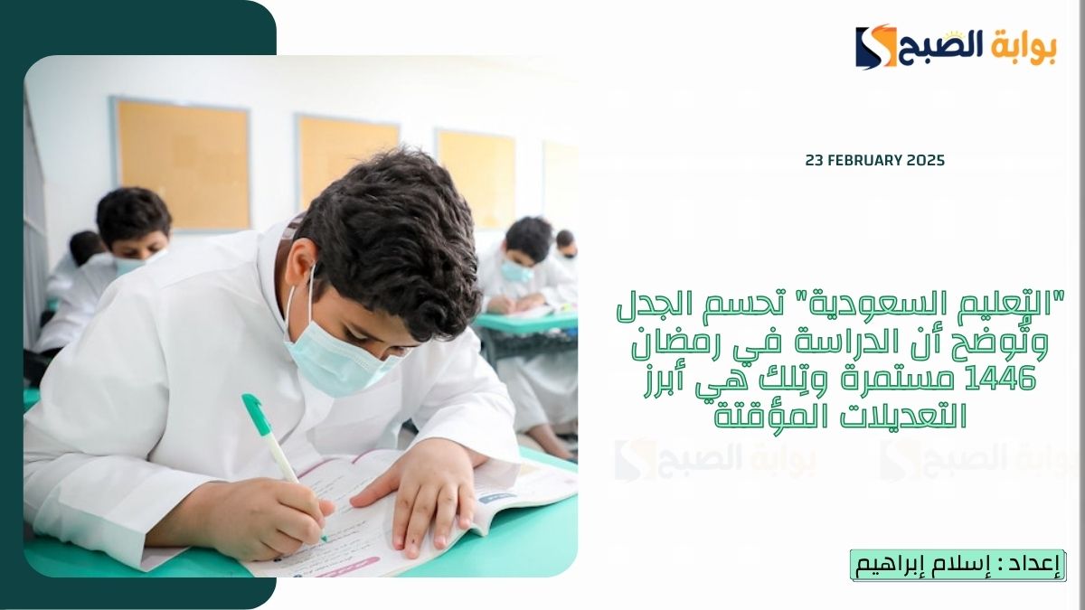 “التعليم السعودية” تحسم الجدل وتُوضح أن الدراسة في رمضان 1446 مستمرة وتِلك هي أبرز التعديلات المؤقتة