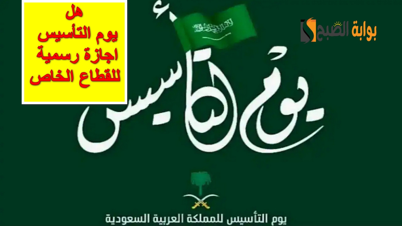 رسمياً.. هل يوم التأسيس اجازة رسمية للقطاع الخاص والغير ربحي؟.. الحكومة السعودية تُجيب