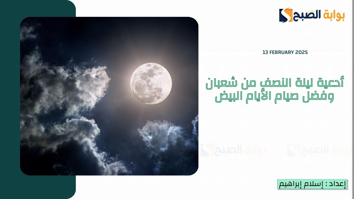 “رددها الآن” أدعية ليلة النصف من شعبان وفضل صيام الأيام البيض
