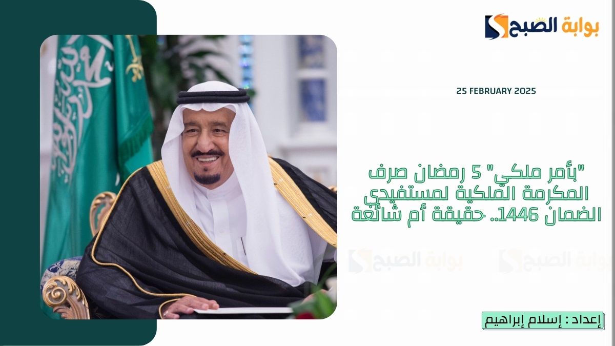 “بأمر ملكي” 5 رمضان صرف المكرمة الملكية لمستفيدي الضمان 1446.. حقيقة أم شائعة؟
