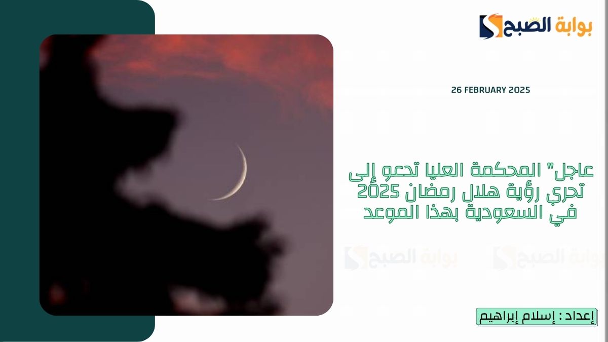 عاجل “المحكمة العليا” تدعو إلى تحري رؤية هلال رمضان 2025 في السعودية بهذا الموعد