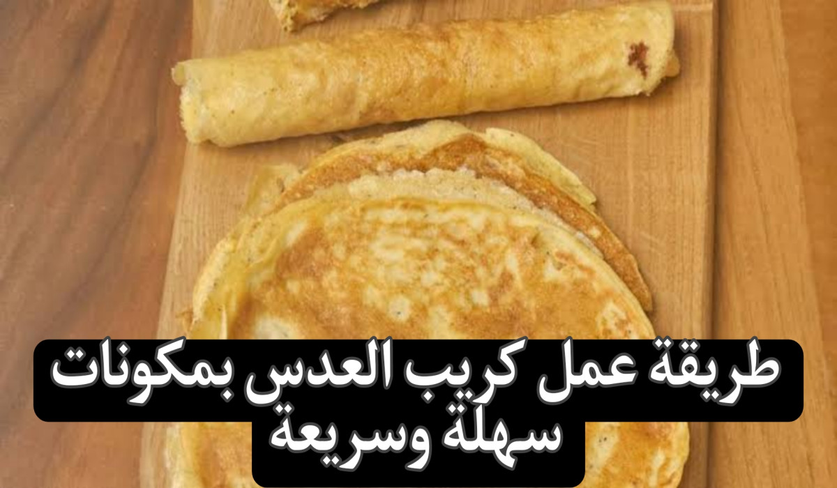 جارتي اللهلوبة قالتلي عليها.. هاتي كباية عدس وهقولك على أسهل طريقة لتحضير كريب العدس 2 جارتي اللهلوبة قالتلي عليها.. هاتي كباية عدس وهقولك على أسهل طريقة لتحضير كريب العدس