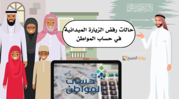 5 حالات تتسبب في رفض الزيارة الميدانيةفي حساب المواطن. اعرفهم الآن