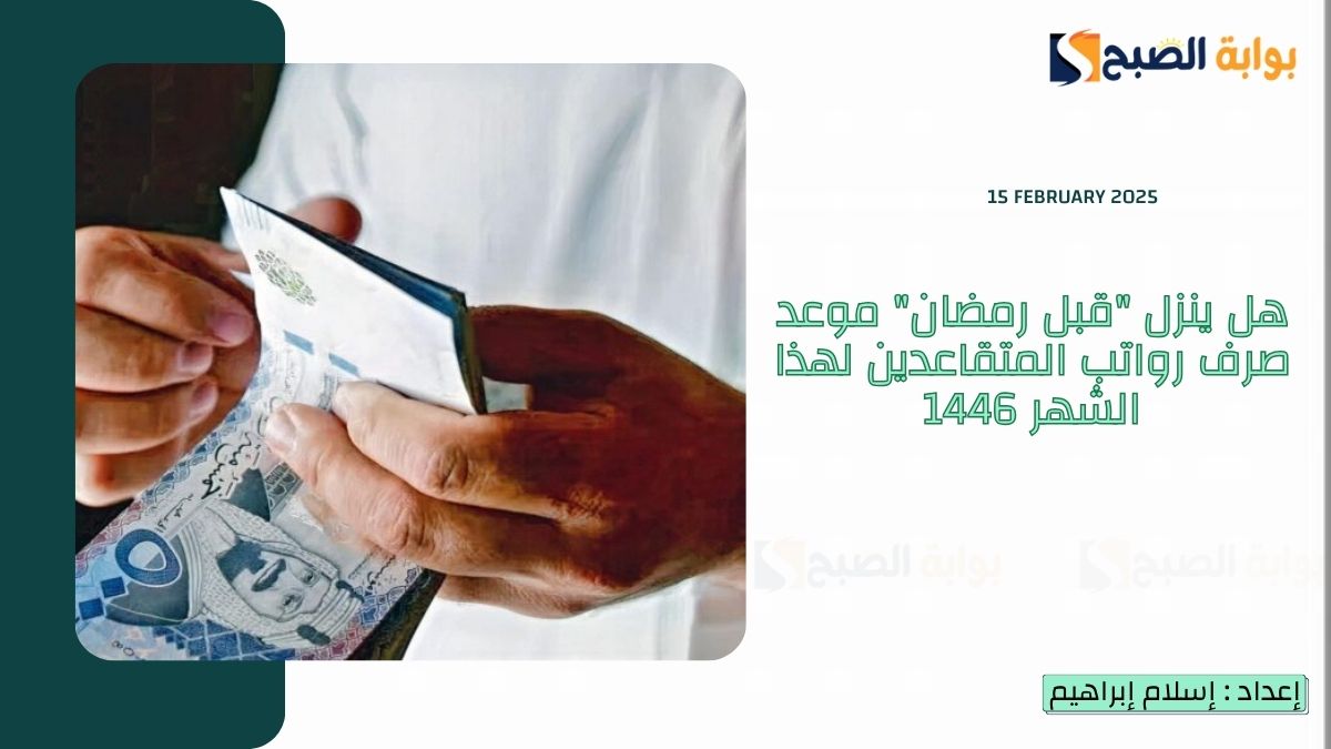 هل ينزل "قبل رمضان" موعد صرف رواتب المتقاعدين لهذا الشهر 1446 فبراير 2025 ورابط الاستعلام 2 هل ينزل “قبل رمضان” موعد صرف رواتب المتقاعدين لهذا الشهر 1446 فبراير 2025 ورابط الاستعلام