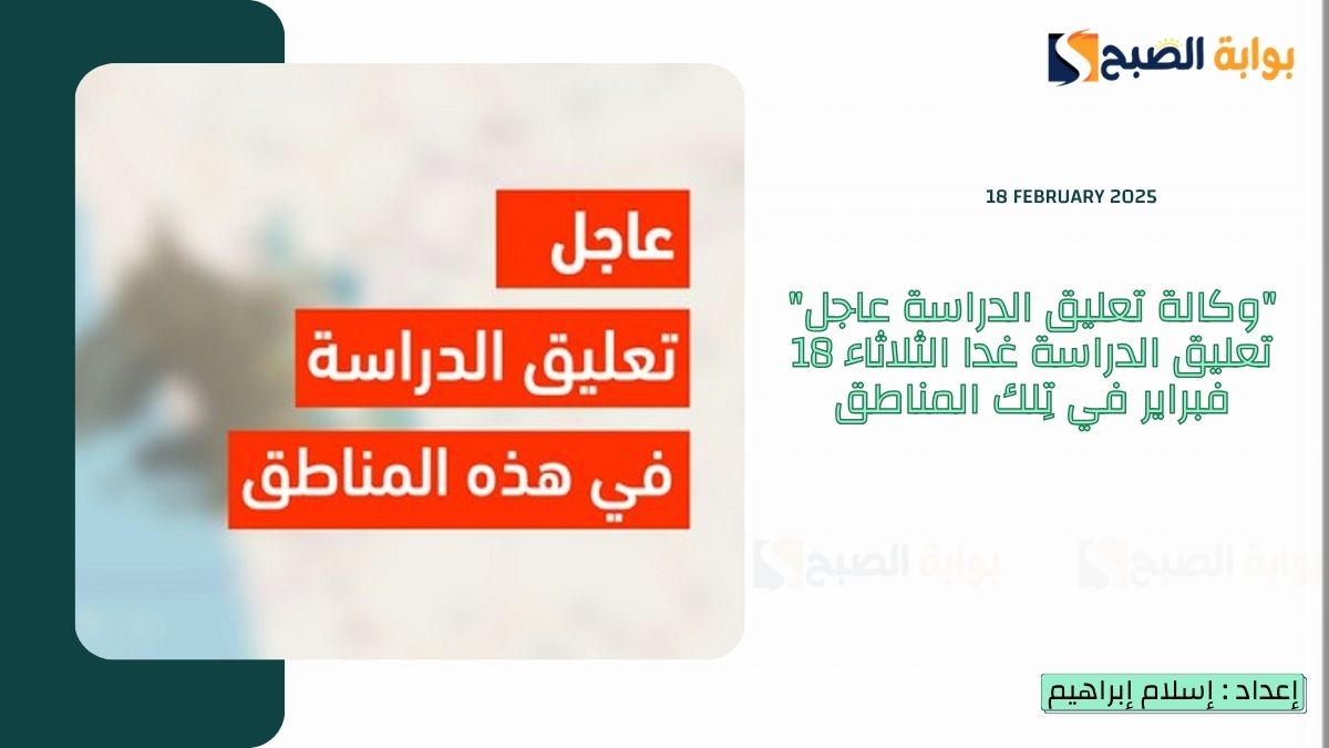 “وكالة تعليق الدراسة عاجل” تعليق الدراسة غدا الثلاثاء 18 فبراير في تِلك المناطق وتأخير بداية الدوام بمناطق أخرى
