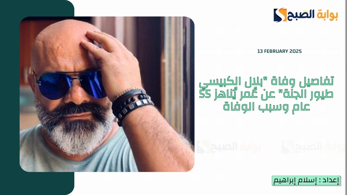 تفاصيل وفاة “بلال الكبيسي طيور الجنة” عن عُمر يُناهز 55 عام وسبب الوفاة