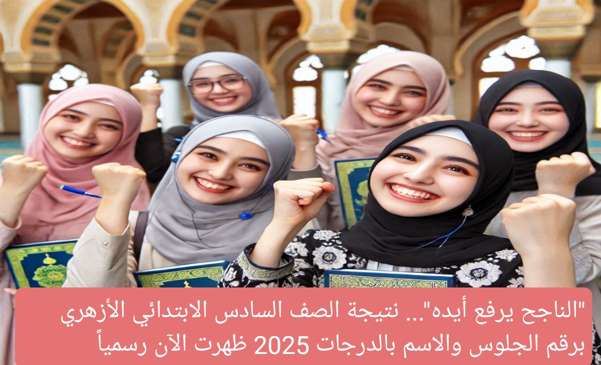 “الناجح يرفع أيده”… رابط نتيجة الصف السادس الابتدائي الأزهري برقم الجلوس والاسم بالدرجات 2025 ظهرت