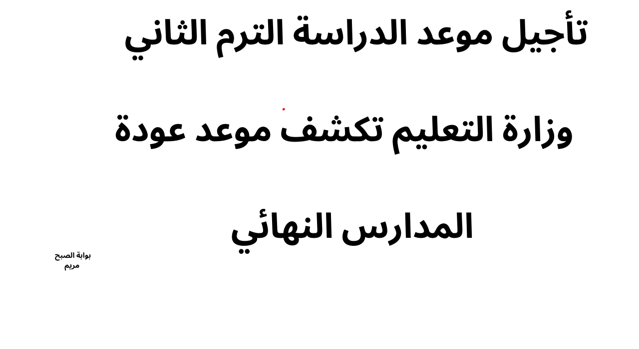 تأجيل موعد الدراسة الترم الثاني ..  وزارة التعليم تكشف موعد عودة المدارس النهائي