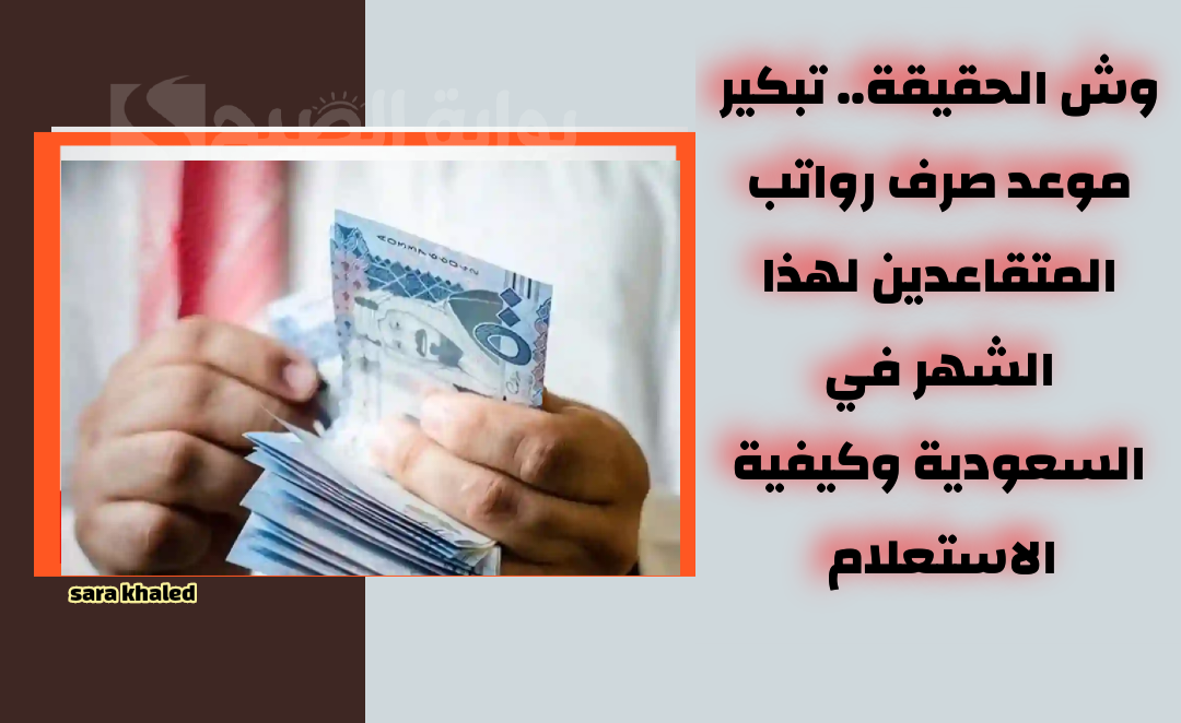 وش الحقيقة.. تبكير موعد صرف رواتب المتقاعدين لهذا الشهر بالسعودية وكيفية الاستعلام عن الرواتب