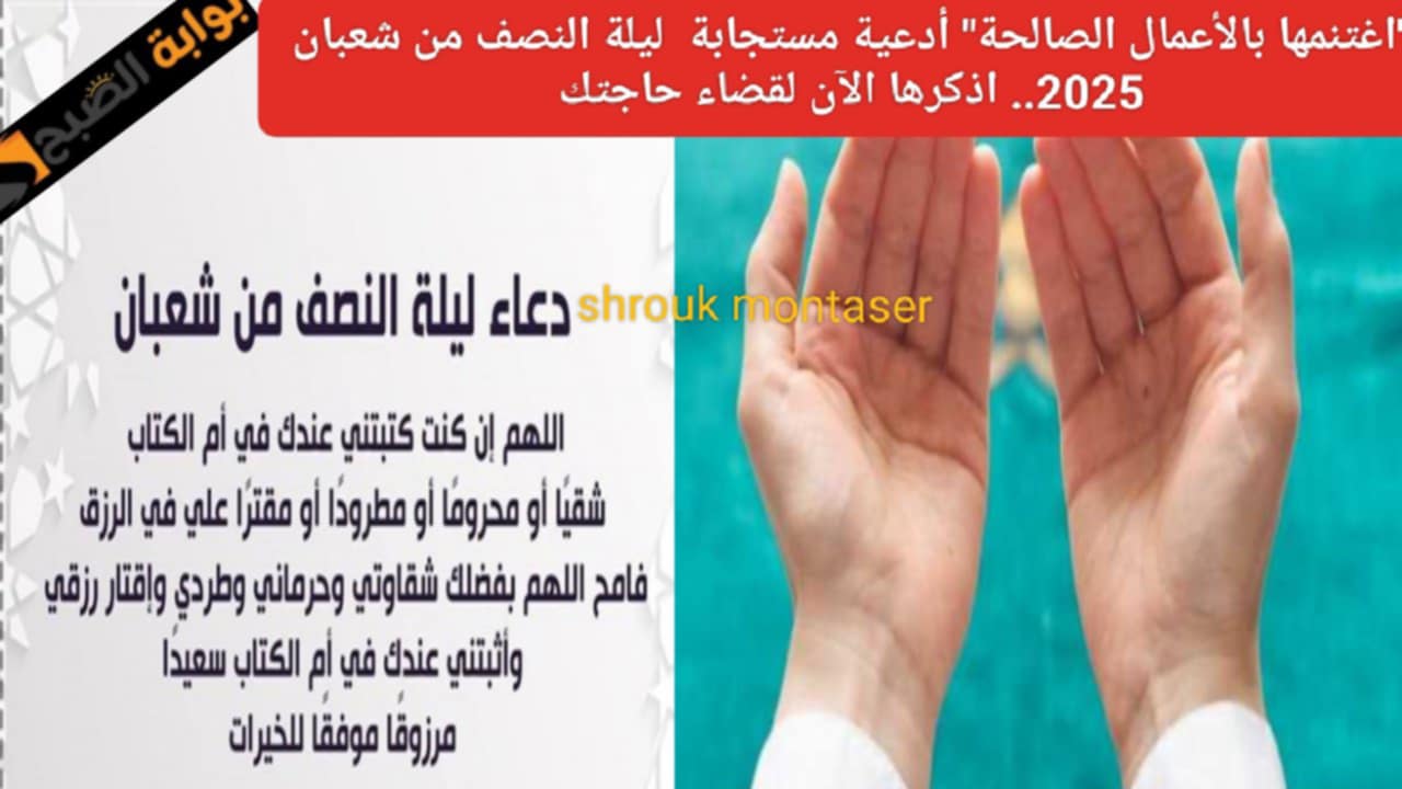 “اغتنمها بالأعمال الصالحة” أدعية مستجابة ليلة النصف من شعبان 2025.. اذكرها الآن لقضاء حاجتك