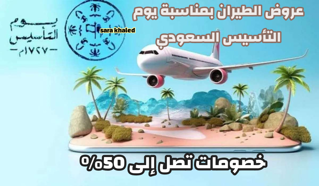 أقوي عروض الطيران بمناسبة يوم التأسيس السعودي 2025 بخصومات تصل إلى 50%.. اعرف الموعد وكيفية الحجز