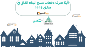 آلية صرف دفعات منتج البناء الذاتي في سكني 1446