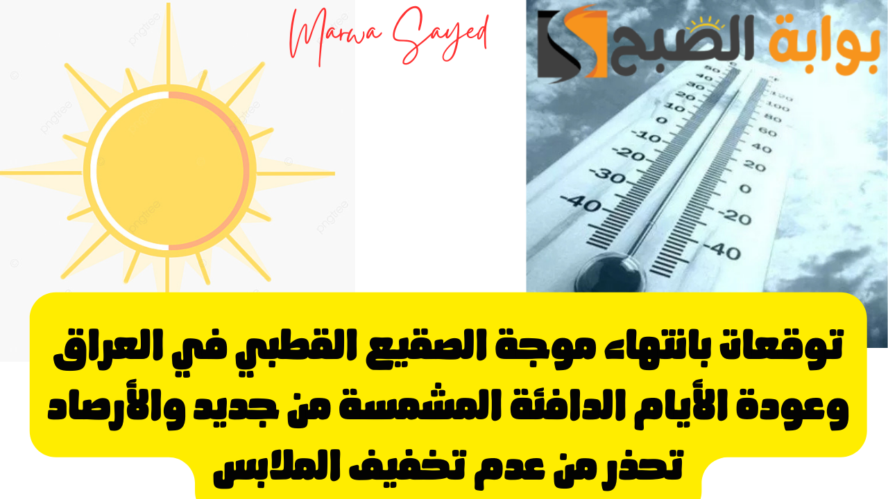 “طقس العراق اليوم”.. توقعات بانتهاء موجة الصقيع القطبي وعودة الأيام الدافئة المشمسة من جديد والأرصاد تحذر من عدم تخفيف الملابس