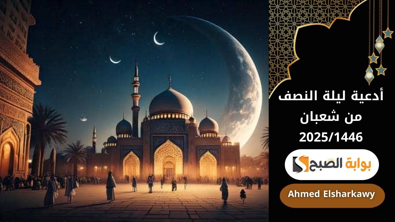 أدعية ليلة النصف من شعبان 2025/1446 | ليلة الرحمة والغفران ورفع الأعمال فلا تفوت الدعاء 5 أدعية ليلة النصف من شعبان 2025/1446 | ليلة الرحمة والغفران ورفع الأعمال فلا تفوت الدعاء