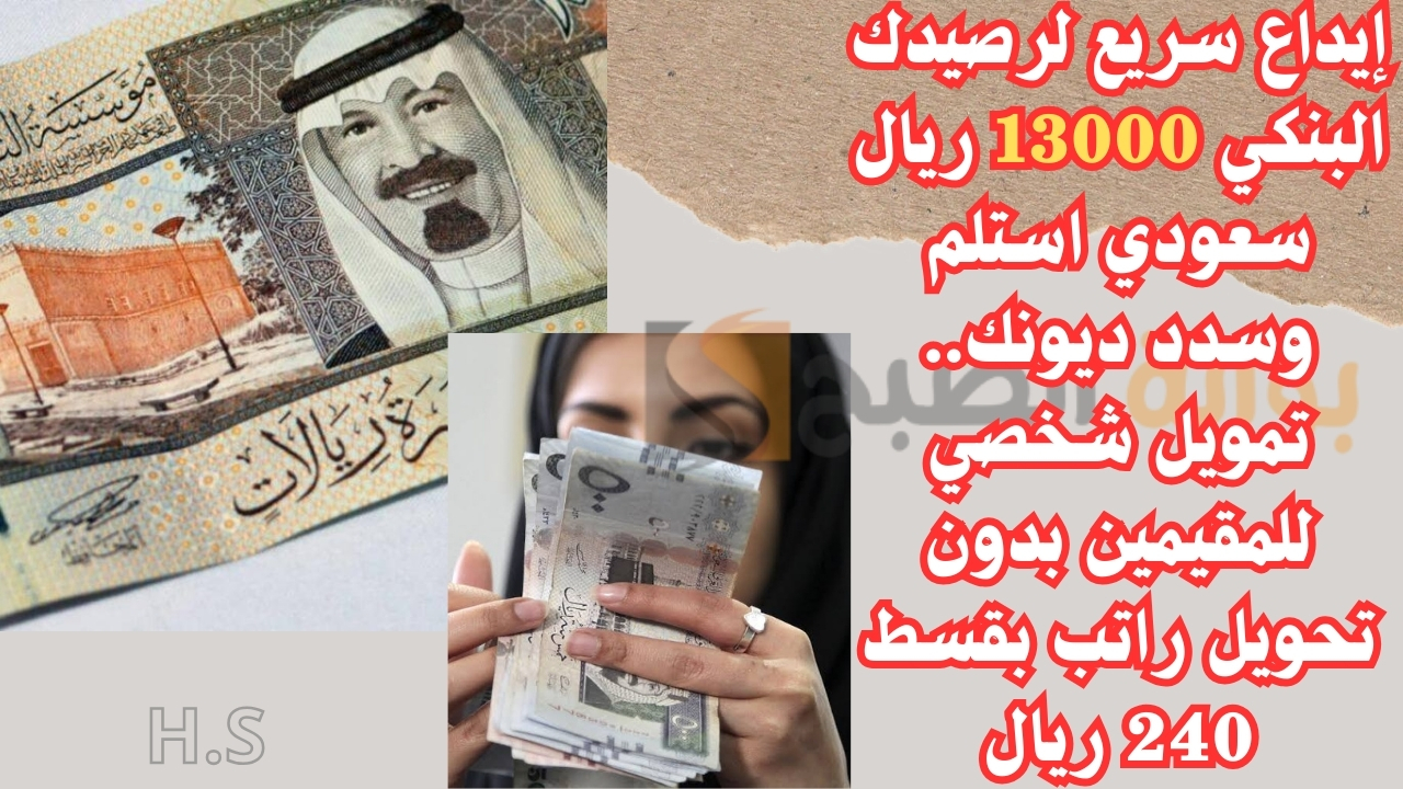 إيداع سريع لرصيدك البنكي 13000 ريال سعودي استلم وسدد ديونك.. تمويل شخصي للمقيمين بدون تحويل راتب بقسط 240 ريال